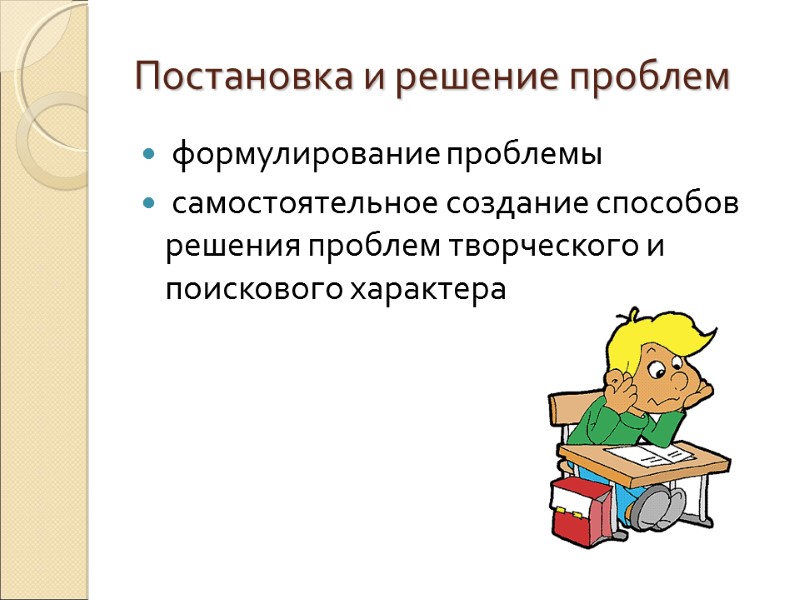 Постановка и решение проблем  формулирование проблемы  самостоятельное создание способов решения проблем творческого